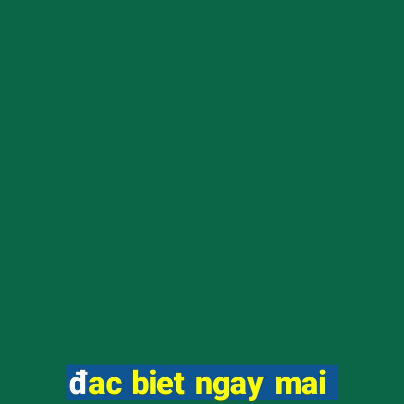 đac biet ngay mai