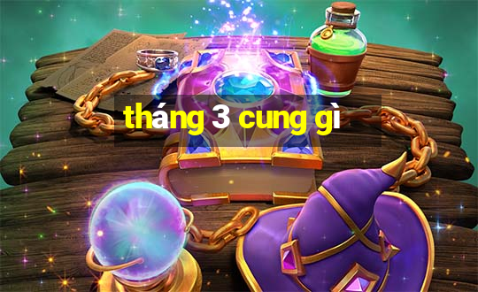 tháng 3 cung gì