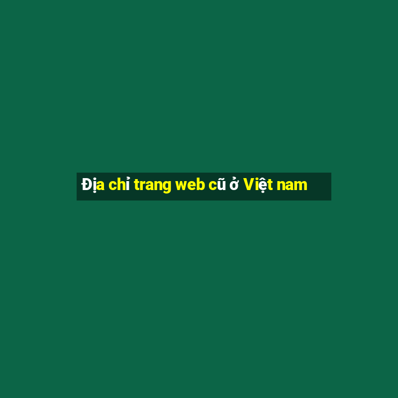 Địa chỉ trang web cũ ở Việt nam