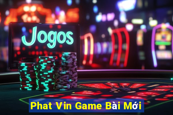 Phat Vin Game Bài Mới