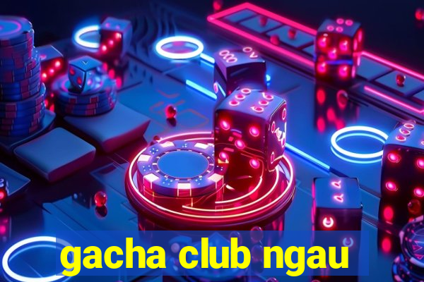 gacha club ngau