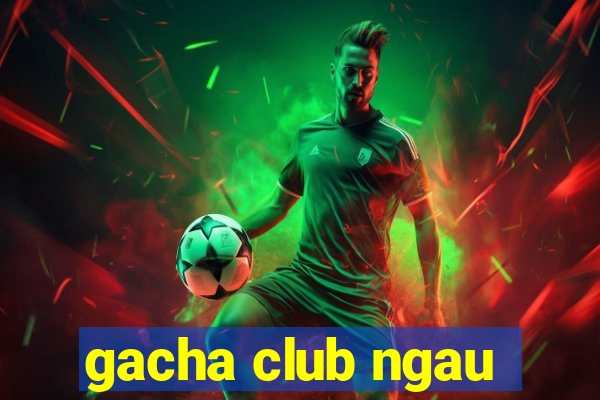 gacha club ngau