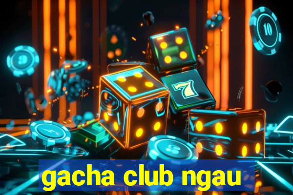 gacha club ngau