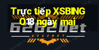 Trực tiếp XSBINGO18 ngày mai