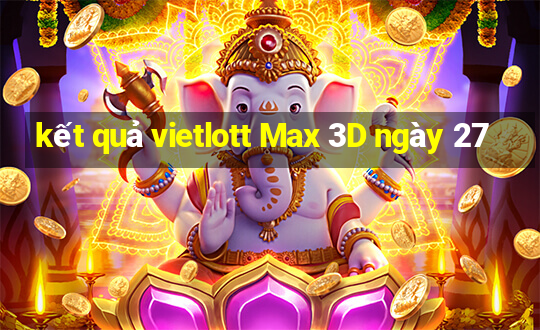 kết quả vietlott Max 3D ngày 27