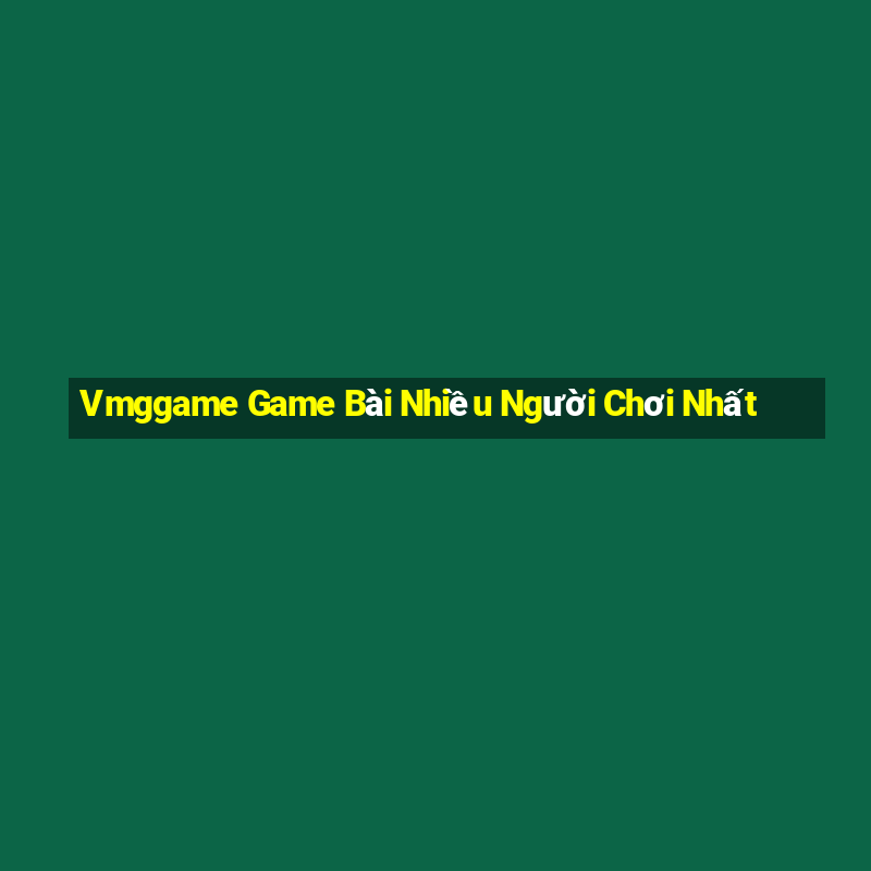 Vmggame Game Bài Nhiều Người Chơi Nhất