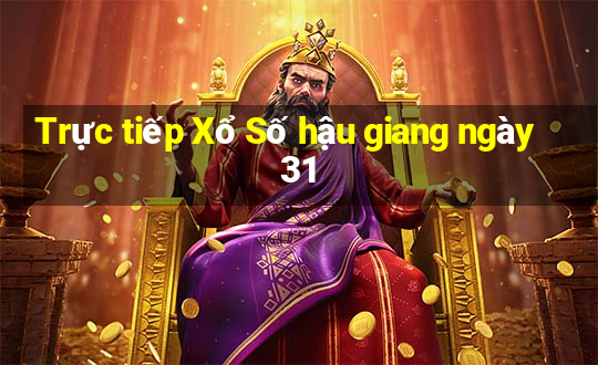 Trực tiếp Xổ Số hậu giang ngày 31