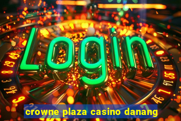 crowne plaza casino danang