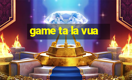 game ta la vua