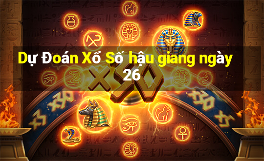 Dự Đoán Xổ Số hậu giang ngày 26