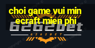 choi game vui minecraft mien phi