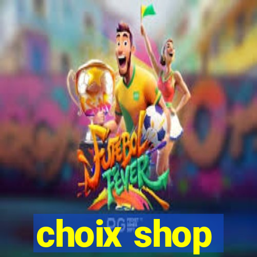 choix shop