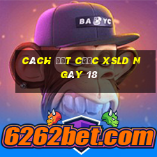 Cách đặt cược XSLD ngày 18