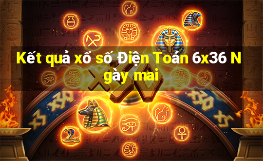 Kết quả xổ số Điện Toán 6x36 Ngày mai