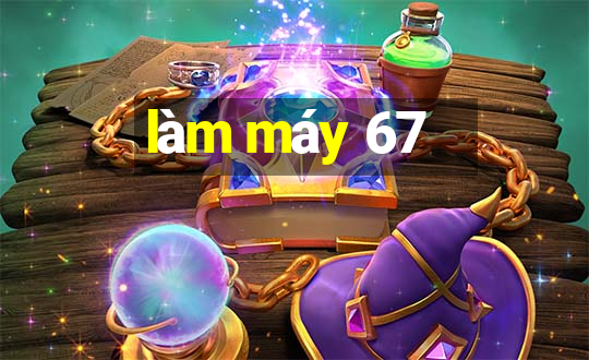 làm máy 67