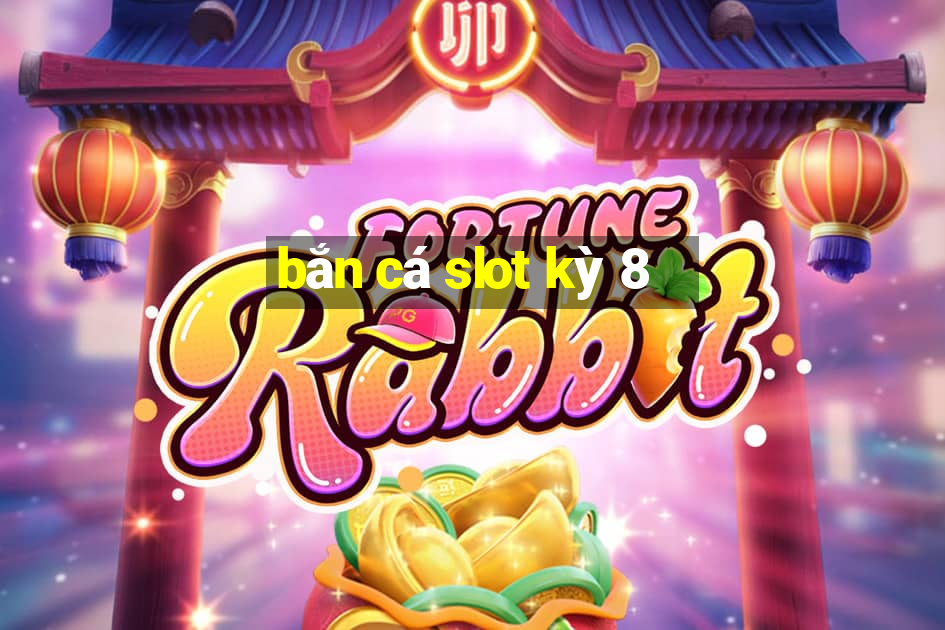 bắn cá slot kỳ 8