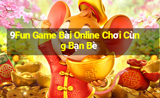 9Fun Game Bài Online Chơi Cùng Bạn Bè