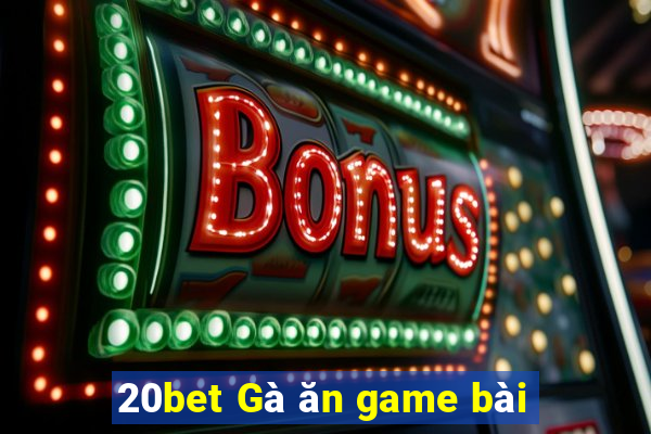 20bet Gà ăn game bài