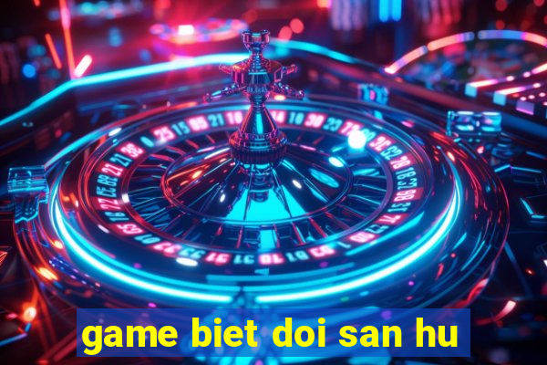 game biet doi san hu