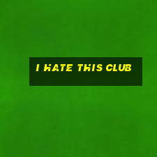 i hate this club