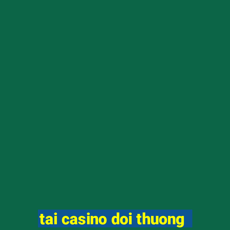 tai casino doi thuong