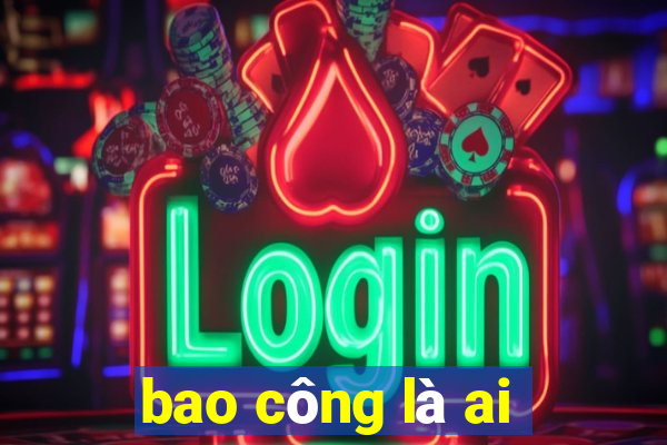 bao công là ai