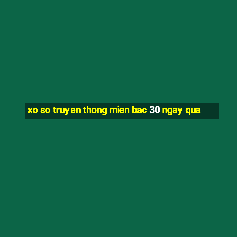 xo so truyen thong mien bac 30 ngay qua