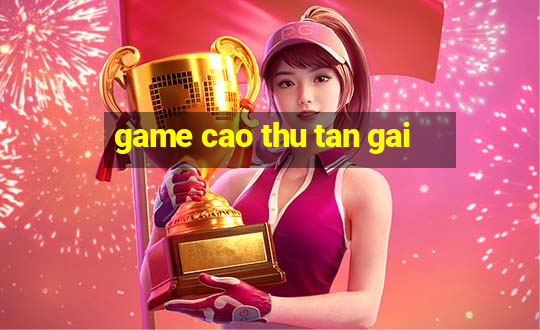 game cao thu tan gai