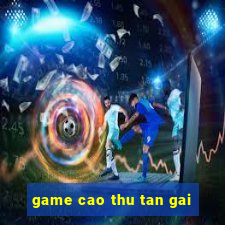 game cao thu tan gai