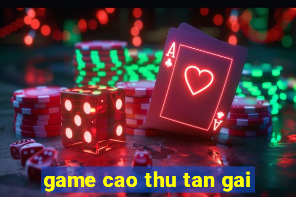 game cao thu tan gai