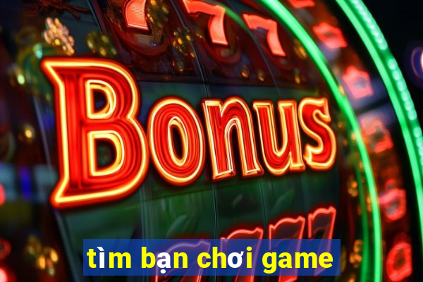 tim ban choi game