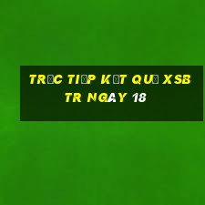 Trực tiếp kết quả XSBTR ngày 18