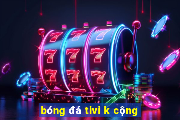 bóng đá tivi k cộng