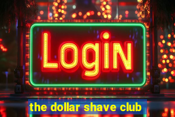 the dollar shave club