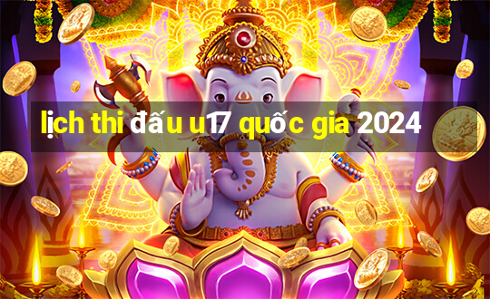 lịch thi đấu u17 quốc gia 2024