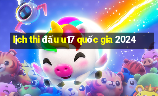 lịch thi đấu u17 quốc gia 2024