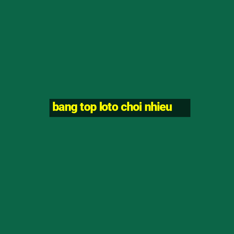 bang top loto choi nhieu