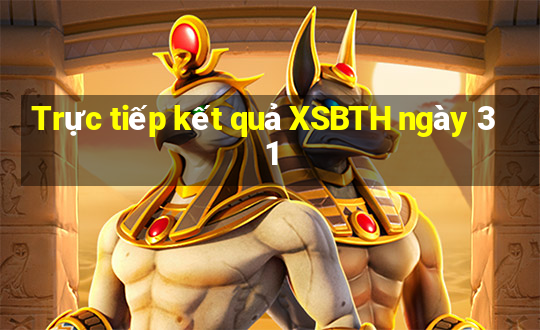 Trực tiếp kết quả XSBTH ngày 31