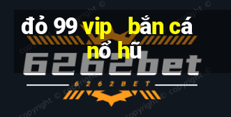 đỏ 99 vip   bắn cá nổ hũ