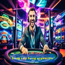 bảng xếp hạng argentina