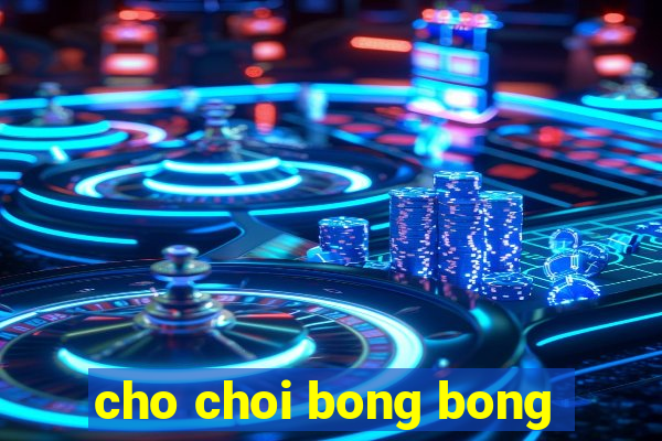 cho choi bong bong