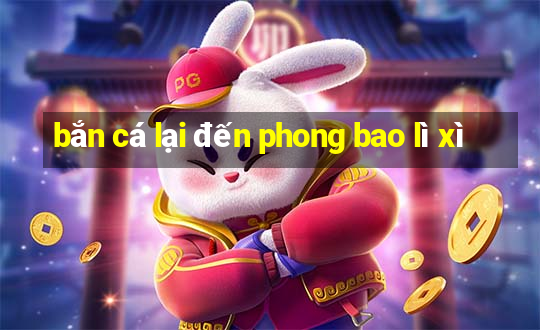 bắn cá lại đến phong bao lì xì