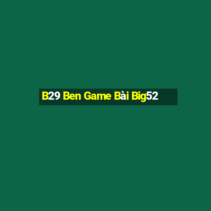 B29 Ben Game Bài Big52