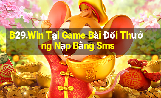 B29.Win Tại Game Bài Đổi Thưởng Nạp Bằng Sms