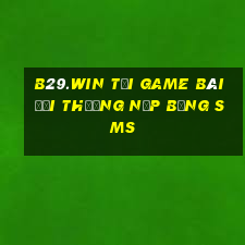 B29.Win Tại Game Bài Đổi Thưởng Nạp Bằng Sms