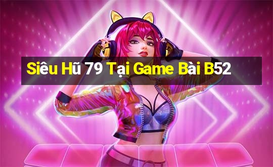 Siêu Hũ 79 Tại Game Bài B52