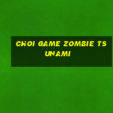 choi game zombie tsunami