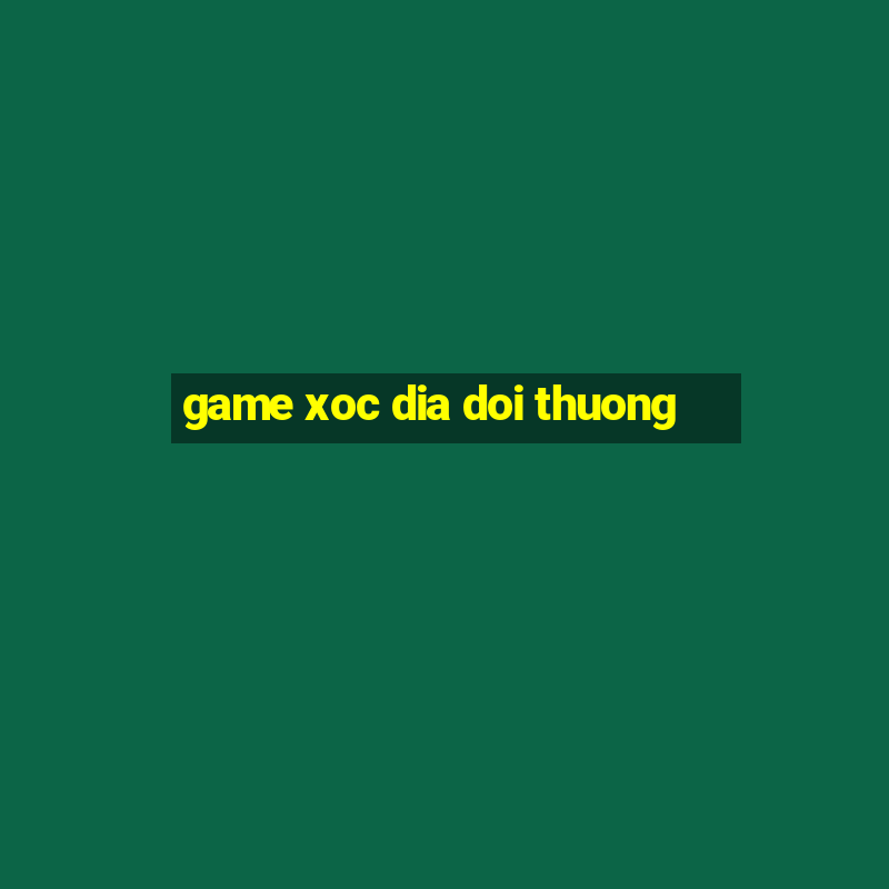 game xoc dia doi thuong