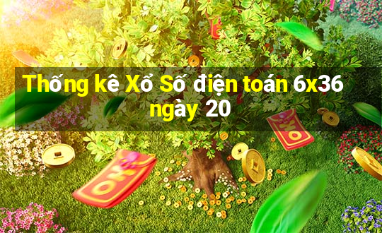 Thống kê Xổ Số điện toán 6x36 ngày 20