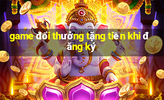 game đổi thưởng tặng tiền khi đăng ký